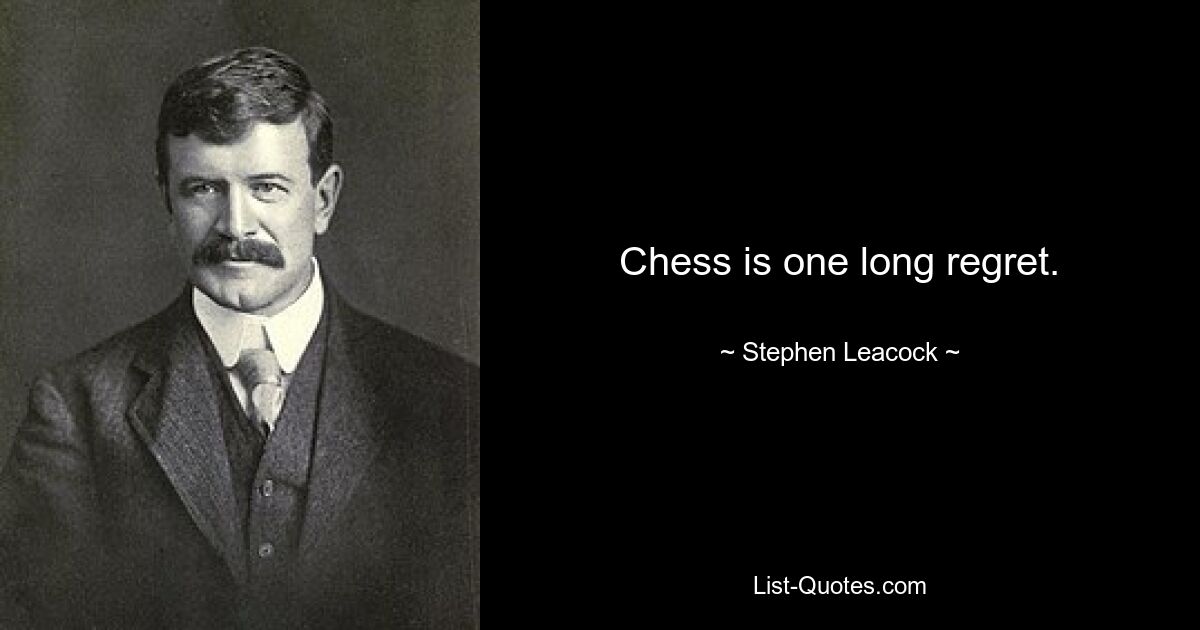 Chess is one long regret. — © Stephen Leacock