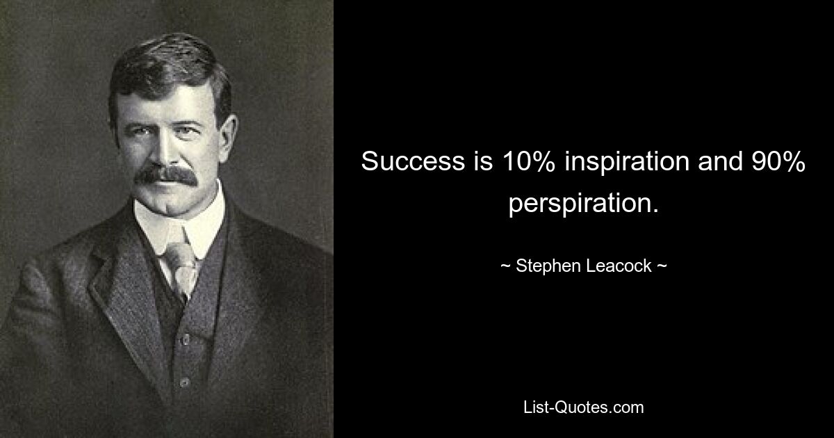 Success is 10% inspiration and 90% perspiration. — © Stephen Leacock