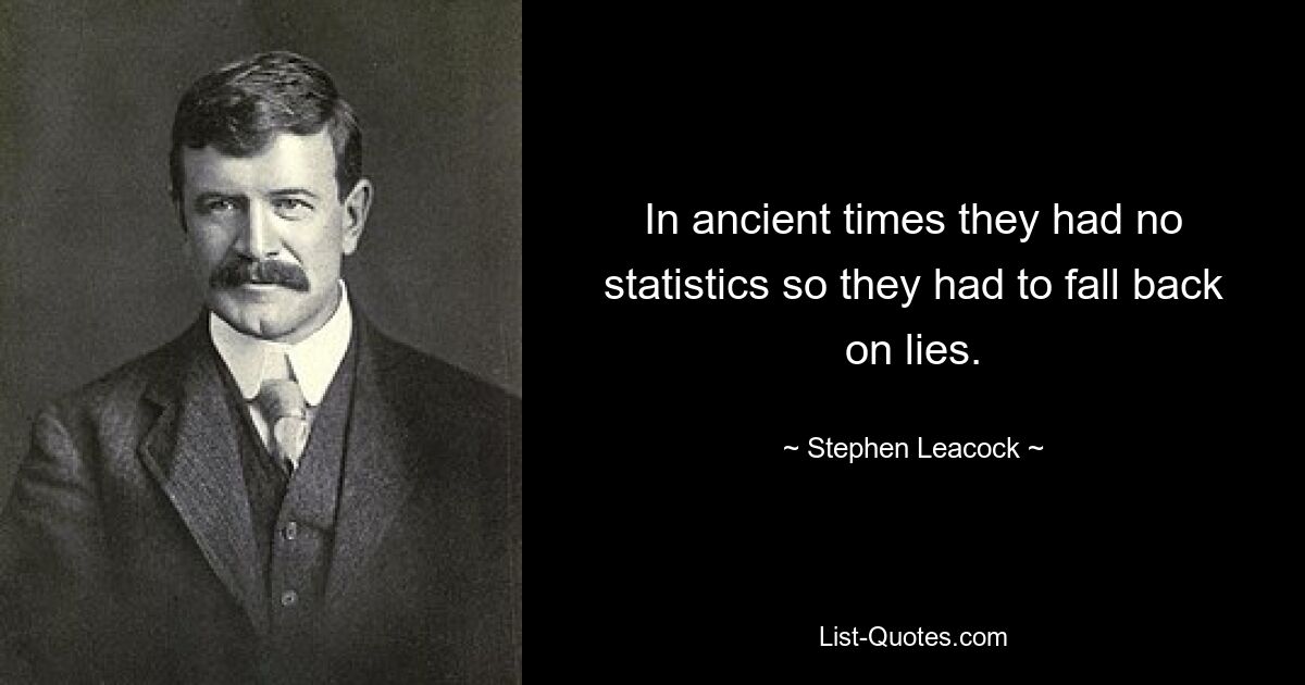 In ancient times they had no statistics so they had to fall back on lies. — © Stephen Leacock