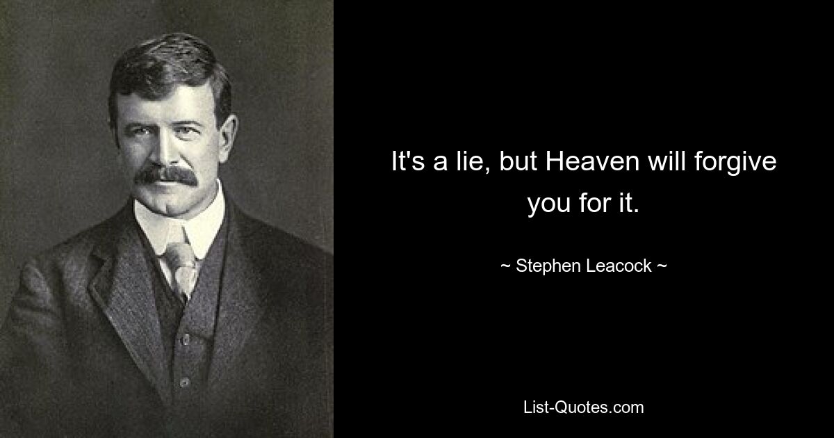 It's a lie, but Heaven will forgive you for it. — © Stephen Leacock