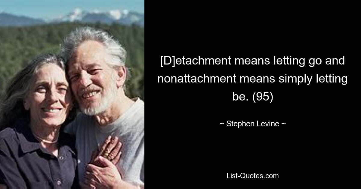 [D]etachment means letting go and nonattachment means simply letting be. (95) — © Stephen Levine