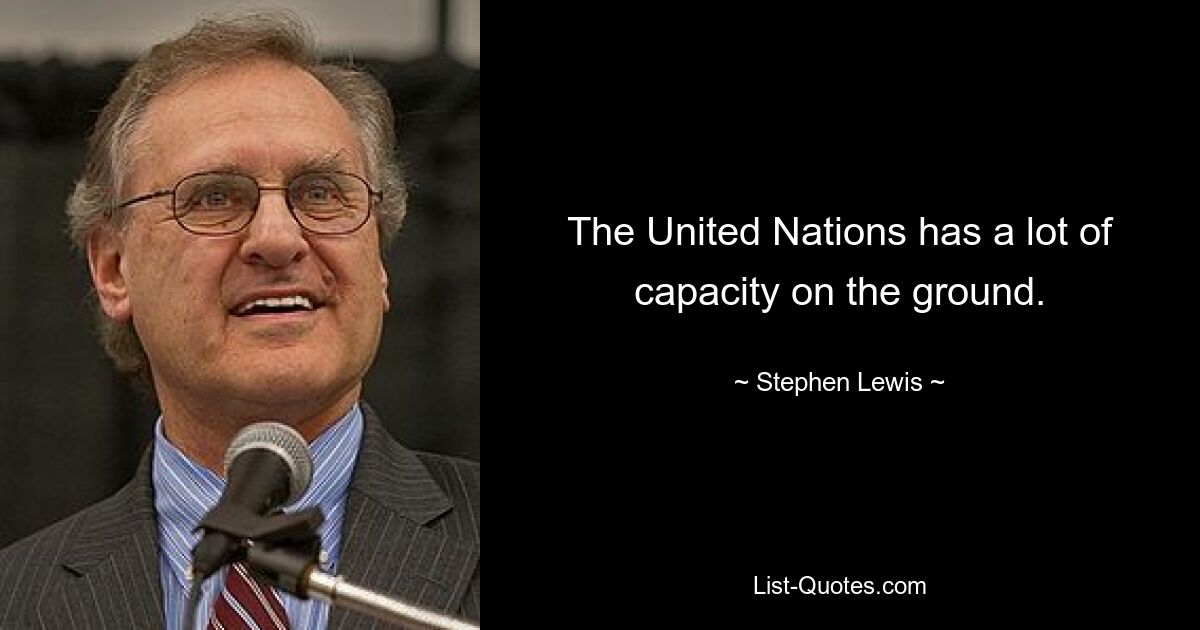 The United Nations has a lot of capacity on the ground. — © Stephen Lewis