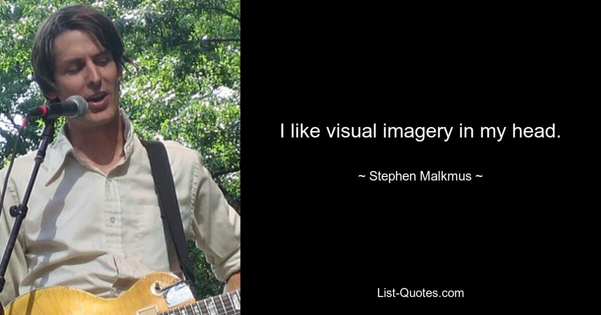 I like visual imagery in my head. — © Stephen Malkmus