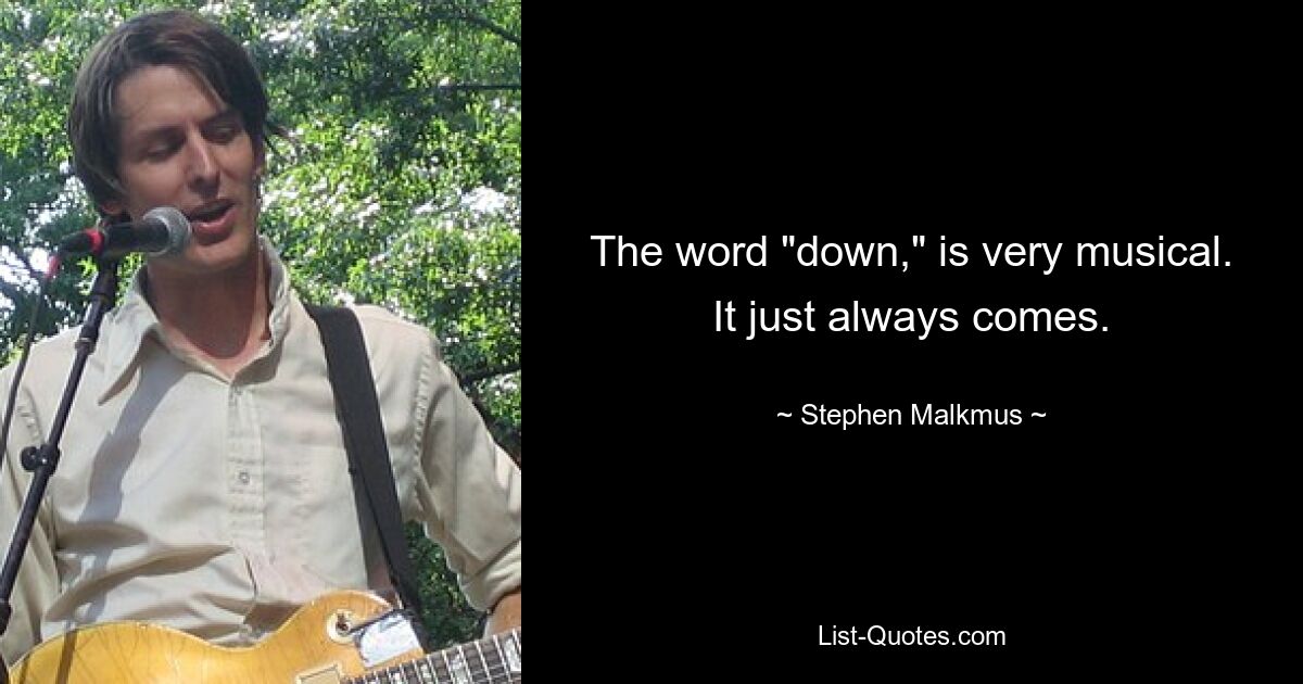 The word "down," is very musical. It just always comes. — © Stephen Malkmus