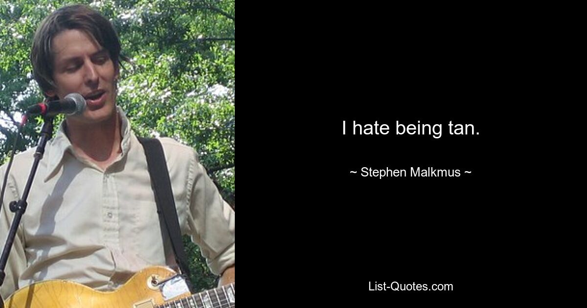 I hate being tan. — © Stephen Malkmus