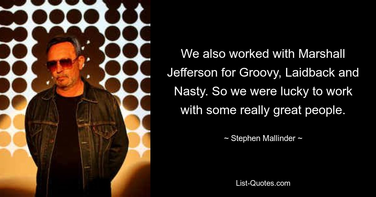 We also worked with Marshall Jefferson for Groovy, Laidback and Nasty. So we were lucky to work with some really great people. — © Stephen Mallinder