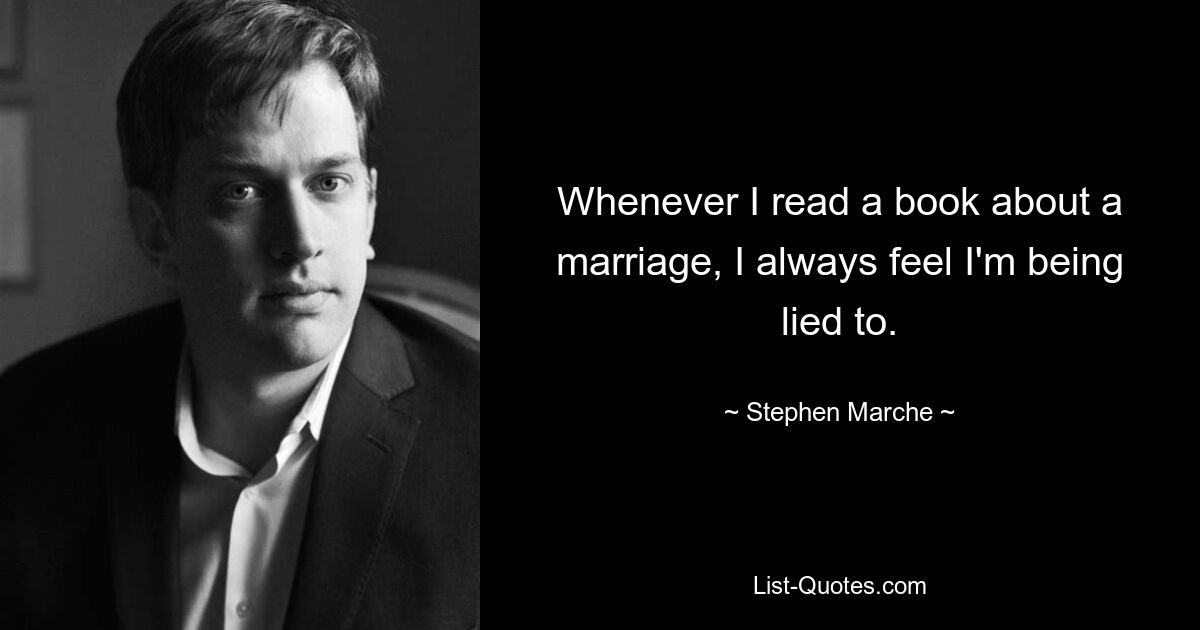 Whenever I read a book about a marriage, I always feel I'm being lied to. — © Stephen Marche