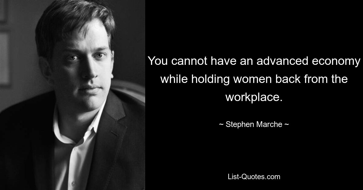 You cannot have an advanced economy while holding women back from the workplace. — © Stephen Marche