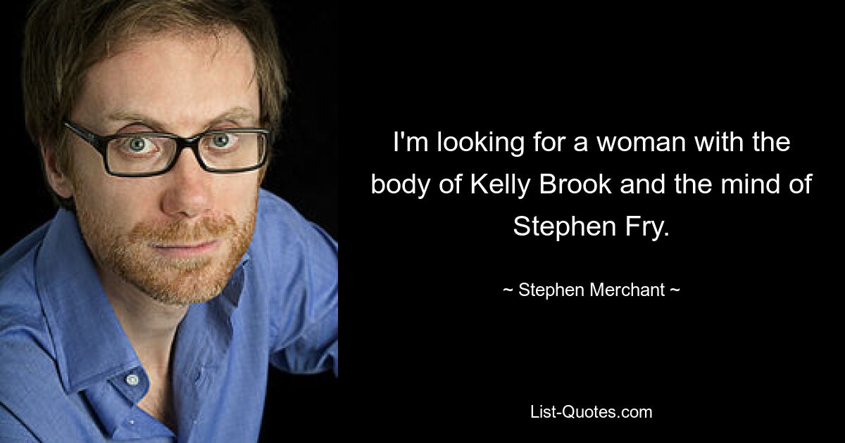 Ich suche eine Frau mit dem Körper von Kelly Brook und dem Geist von Stephen Fry. — © Stephen Merchant