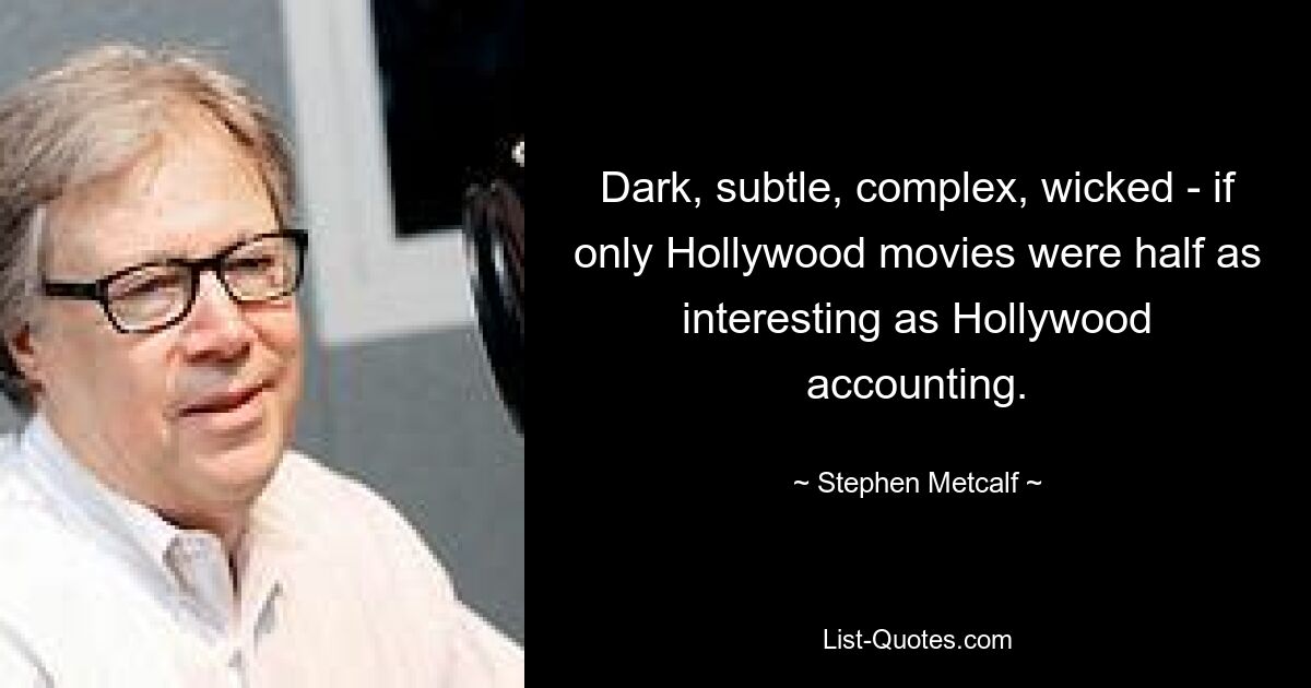 Dark, subtle, complex, wicked - if only Hollywood movies were half as interesting as Hollywood accounting. — © Stephen Metcalf