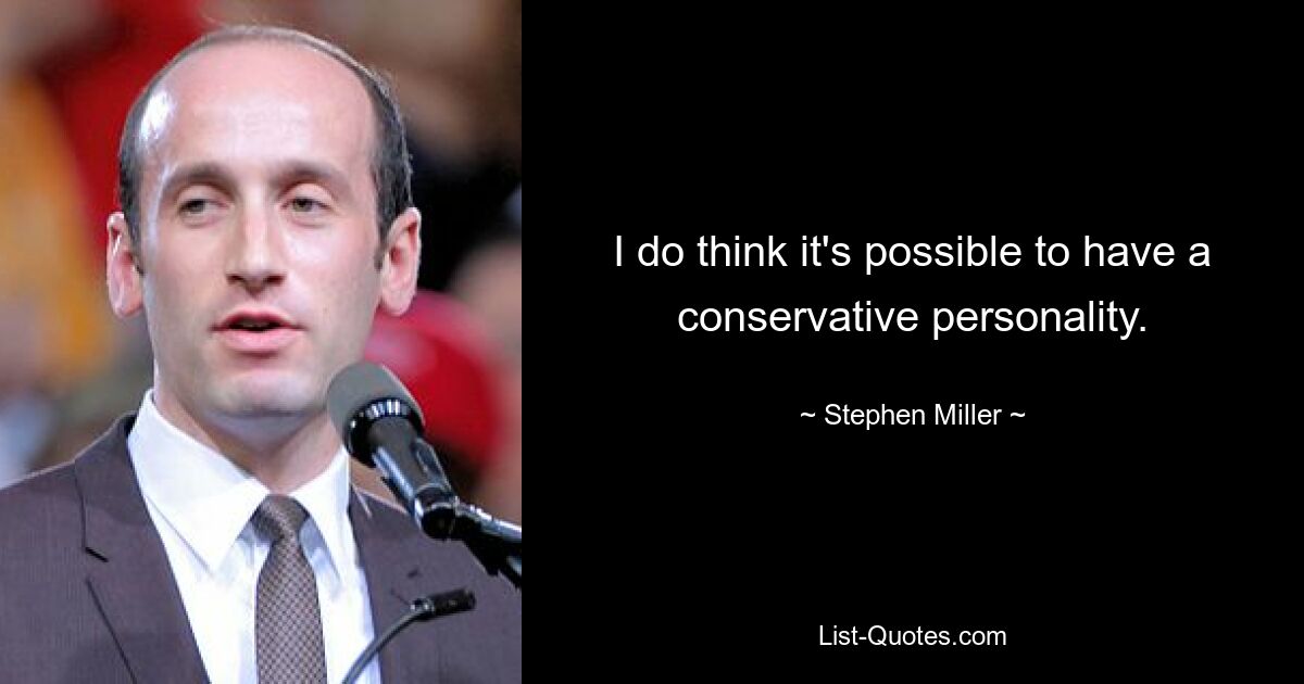 I do think it's possible to have a conservative personality. — © Stephen Miller