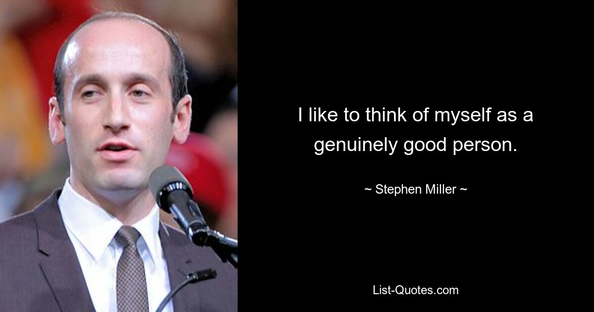 I like to think of myself as a genuinely good person. — © Stephen Miller