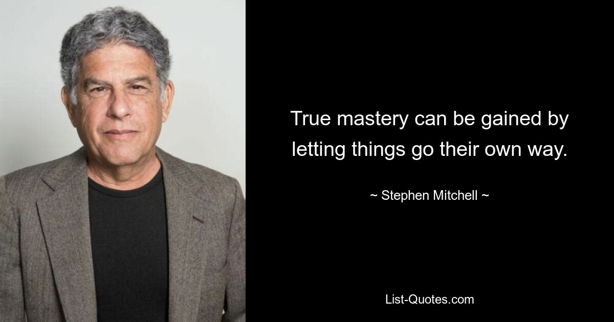 True mastery can be gained by letting things go their own way. — © Stephen Mitchell