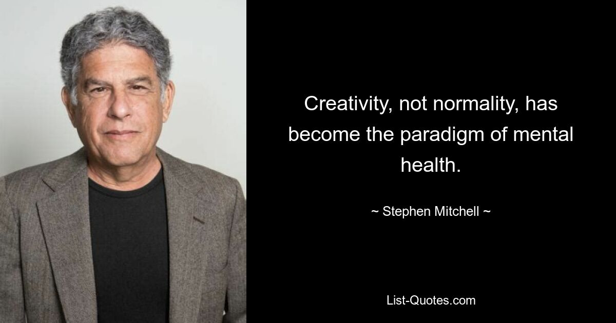 Creativity, not normality, has become the paradigm of mental health. — © Stephen Mitchell