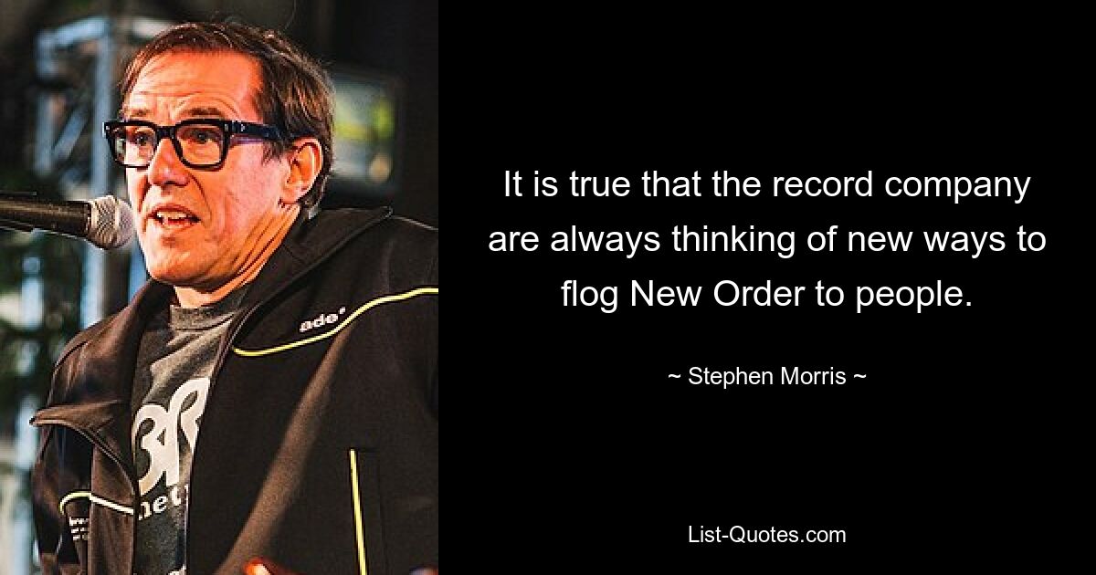 It is true that the record company are always thinking of new ways to flog New Order to people. — © Stephen Morris