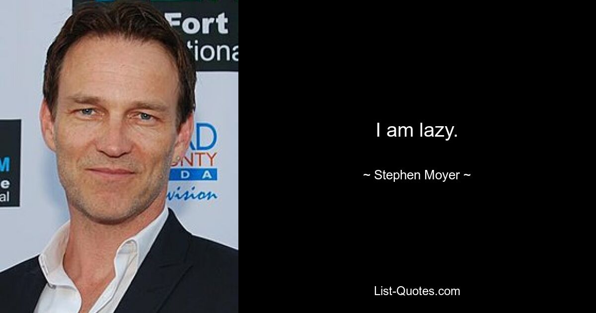 I am lazy. — © Stephen Moyer