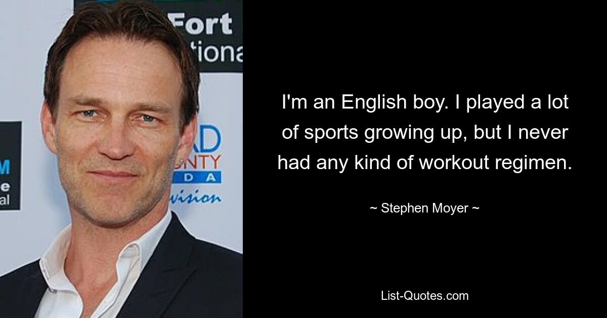 I'm an English boy. I played a lot of sports growing up, but I never had any kind of workout regimen. — © Stephen Moyer