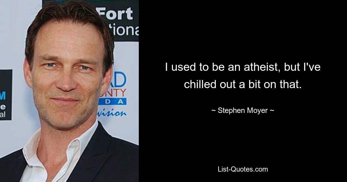 I used to be an atheist, but I've chilled out a bit on that. — © Stephen Moyer