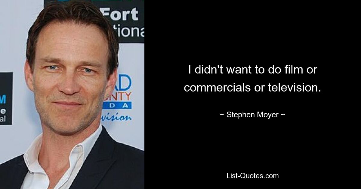 I didn't want to do film or commercials or television. — © Stephen Moyer