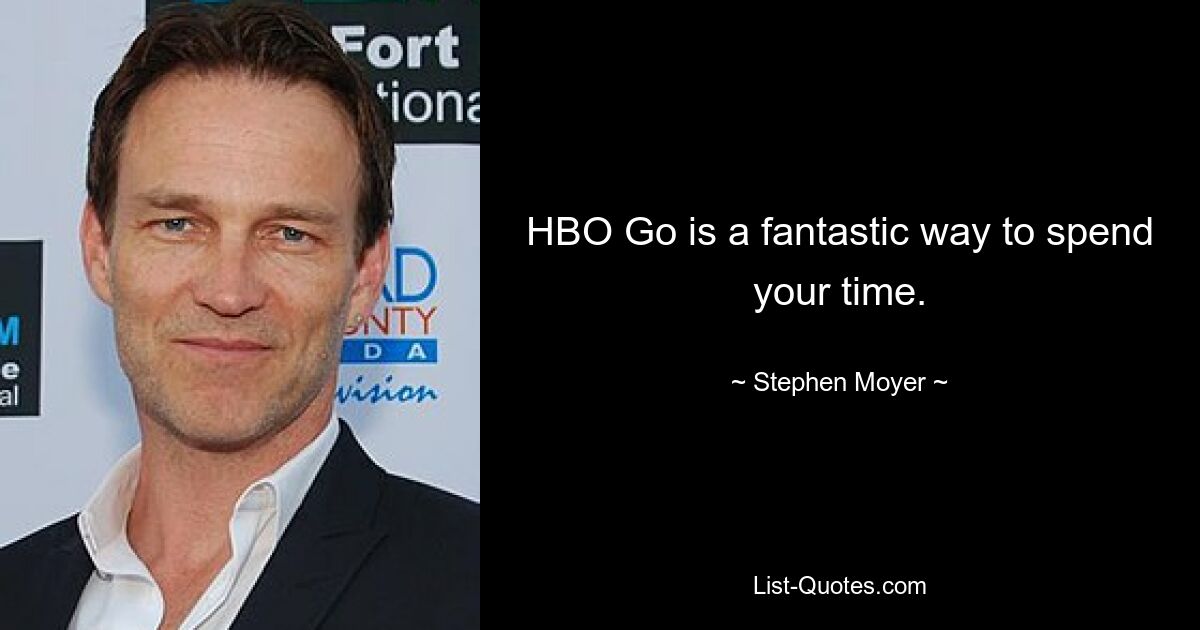 HBO Go is a fantastic way to spend your time. — © Stephen Moyer