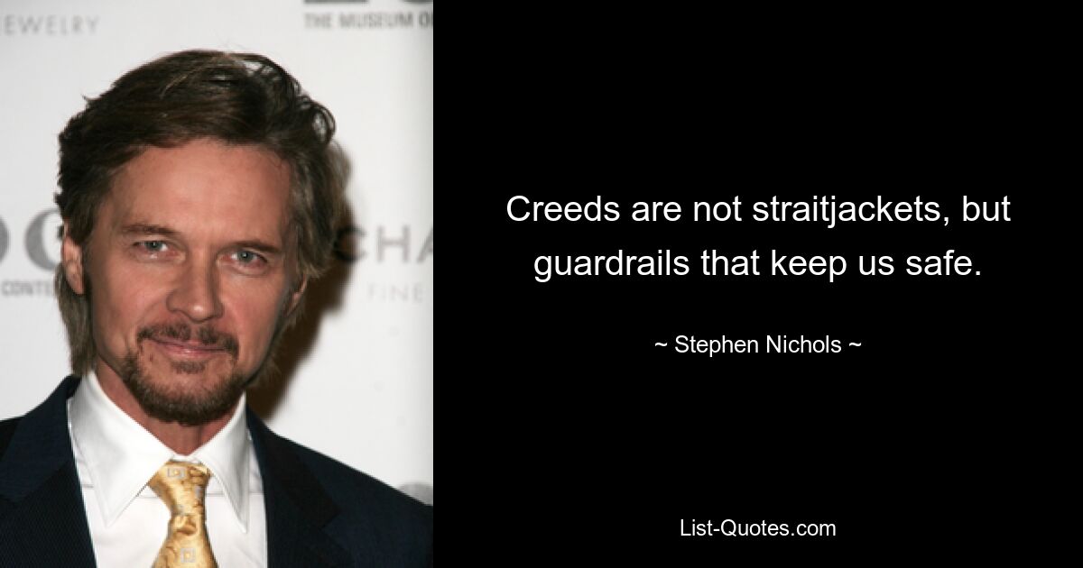 Creeds are not straitjackets, but guardrails that keep us safe. — © Stephen Nichols