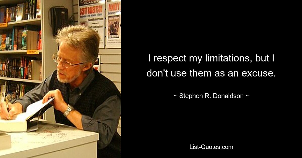 I respect my limitations, but I don't use them as an excuse. — © Stephen R. Donaldson