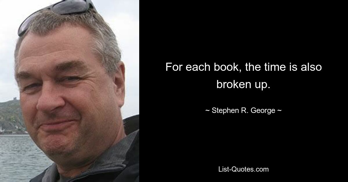 For each book, the time is also broken up. — © Stephen R. George