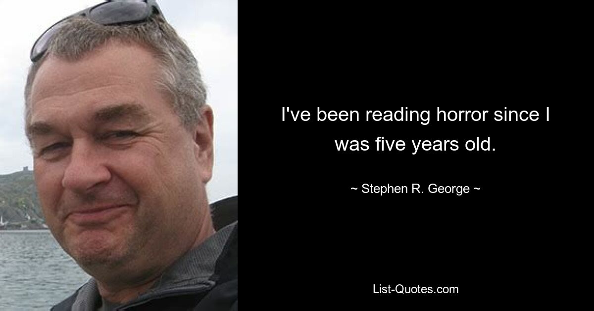 I've been reading horror since I was five years old. — © Stephen R. George