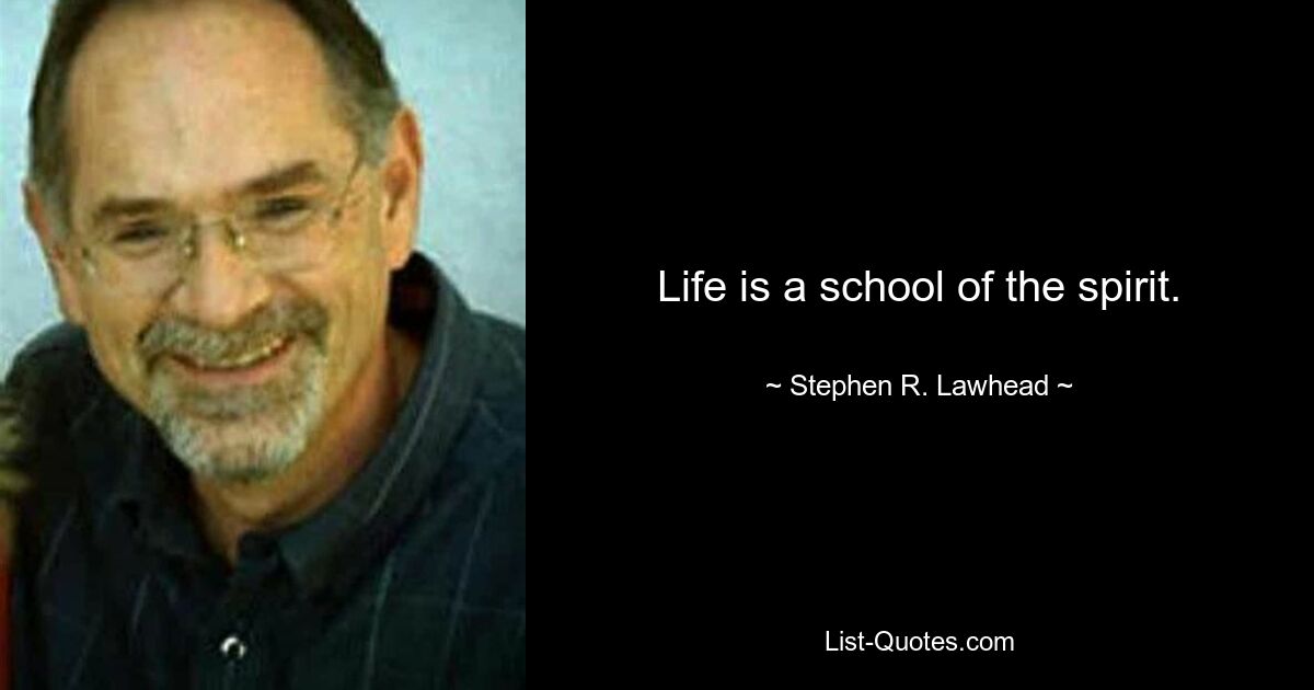 Life is a school of the spirit. — © Stephen R. Lawhead