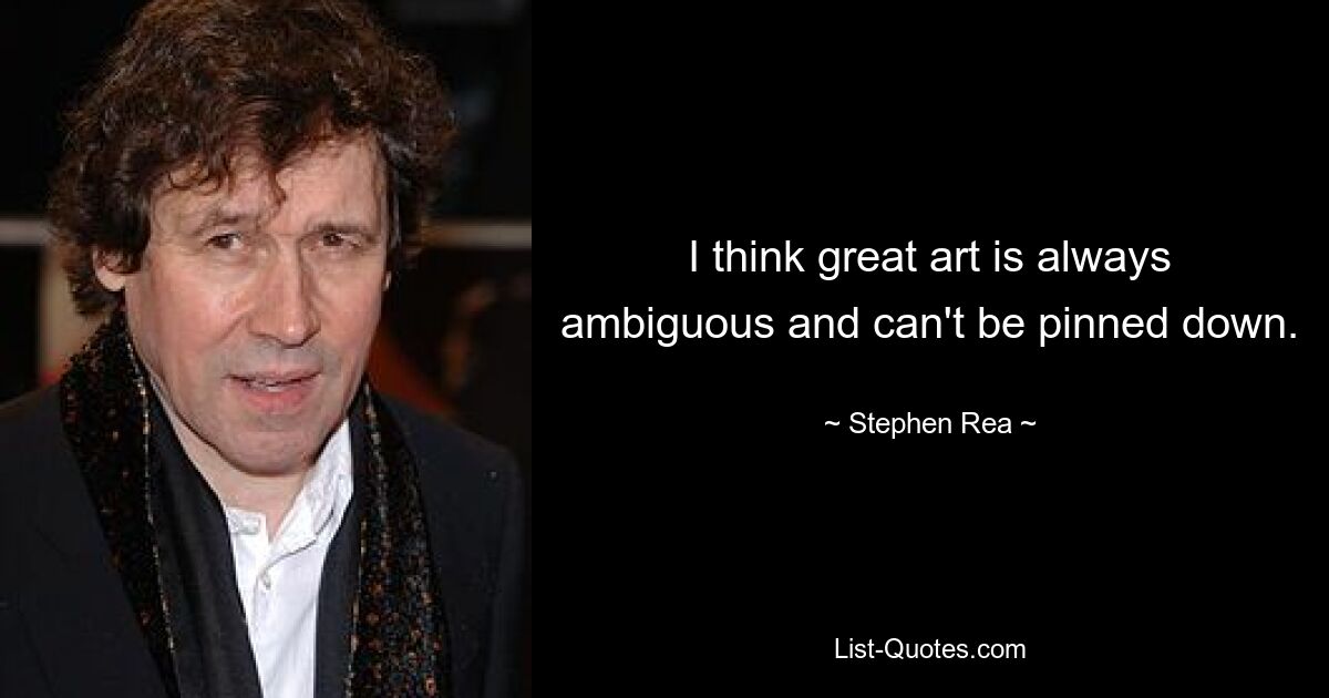 I think great art is always ambiguous and can't be pinned down. — © Stephen Rea