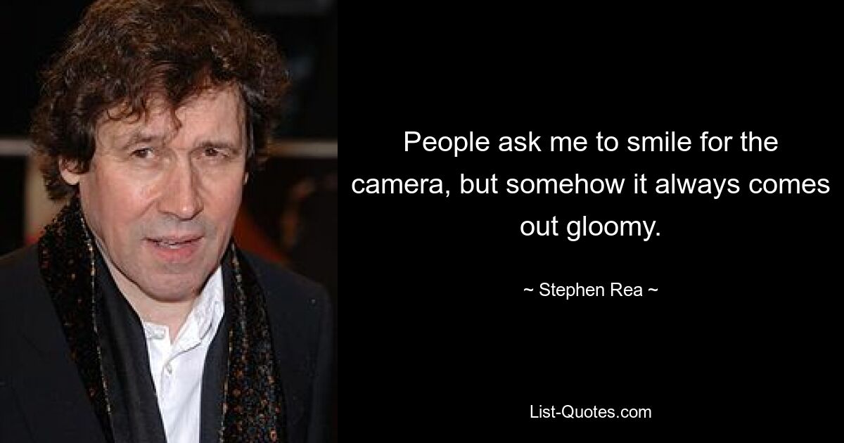 People ask me to smile for the camera, but somehow it always comes out gloomy. — © Stephen Rea