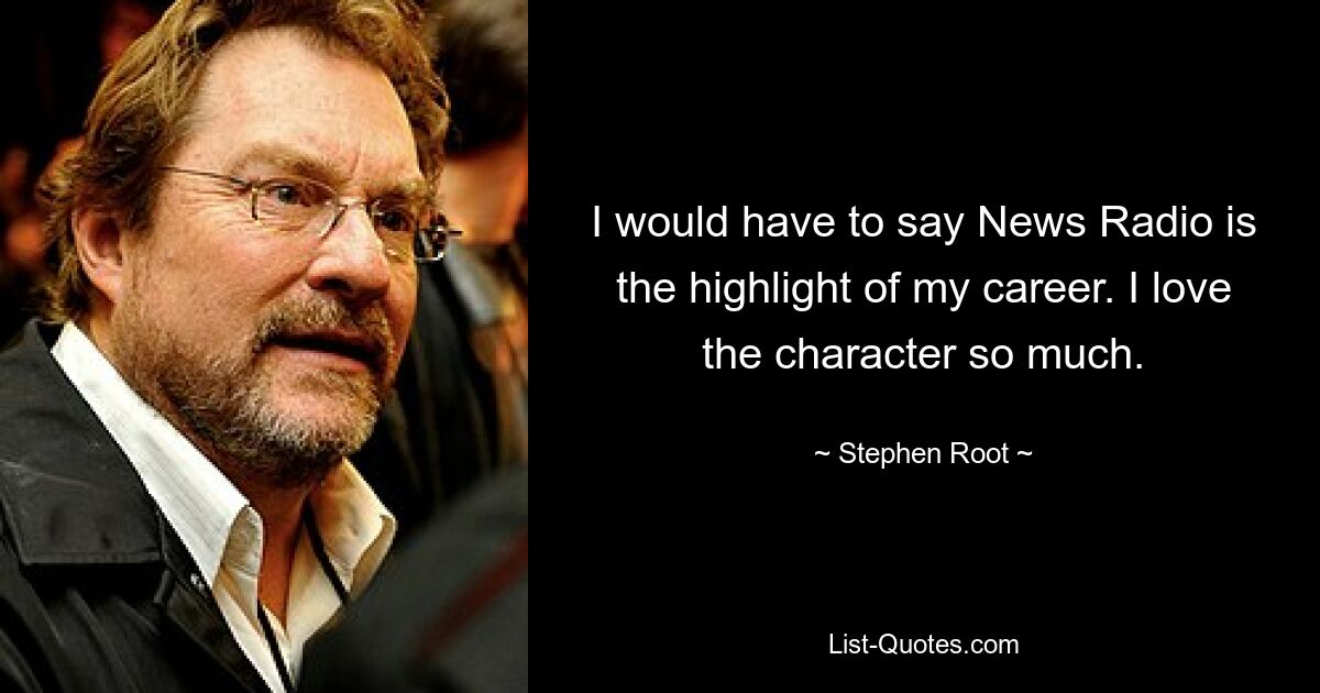 Я бы сказал, что News Radio — это вершина моей карьеры. Мне очень нравится этот персонаж. — © Стивен Рут 
