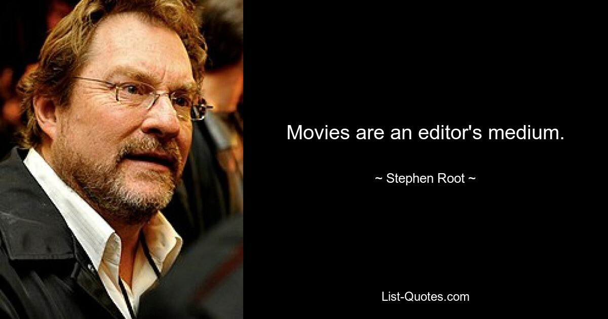 Movies are an editor's medium. — © Stephen Root