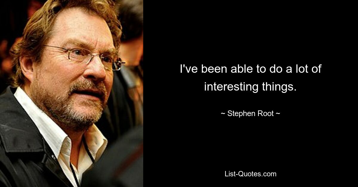 I've been able to do a lot of interesting things. — © Stephen Root