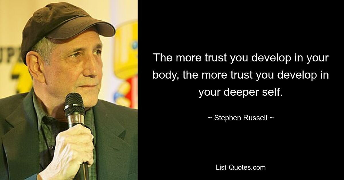 The more trust you develop in your body, the more trust you develop in your deeper self. — © Stephen Russell