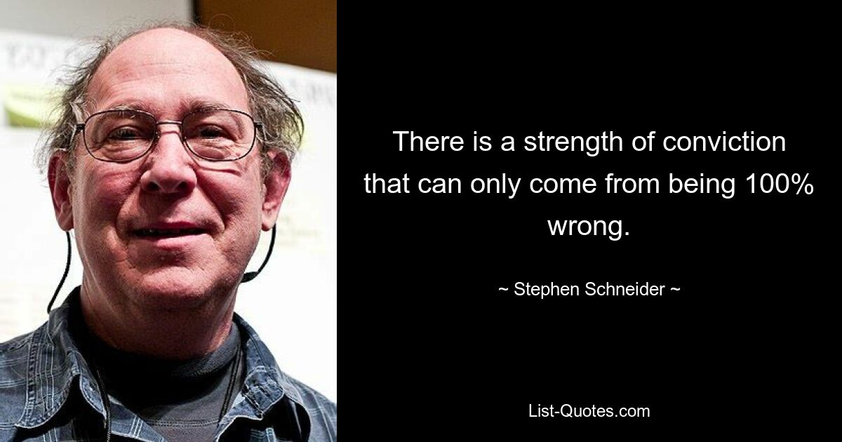 Существует сила убеждения, которая может возникнуть только в том случае, если вы ошибаетесь на 100%. — © Стивен Шнайдер