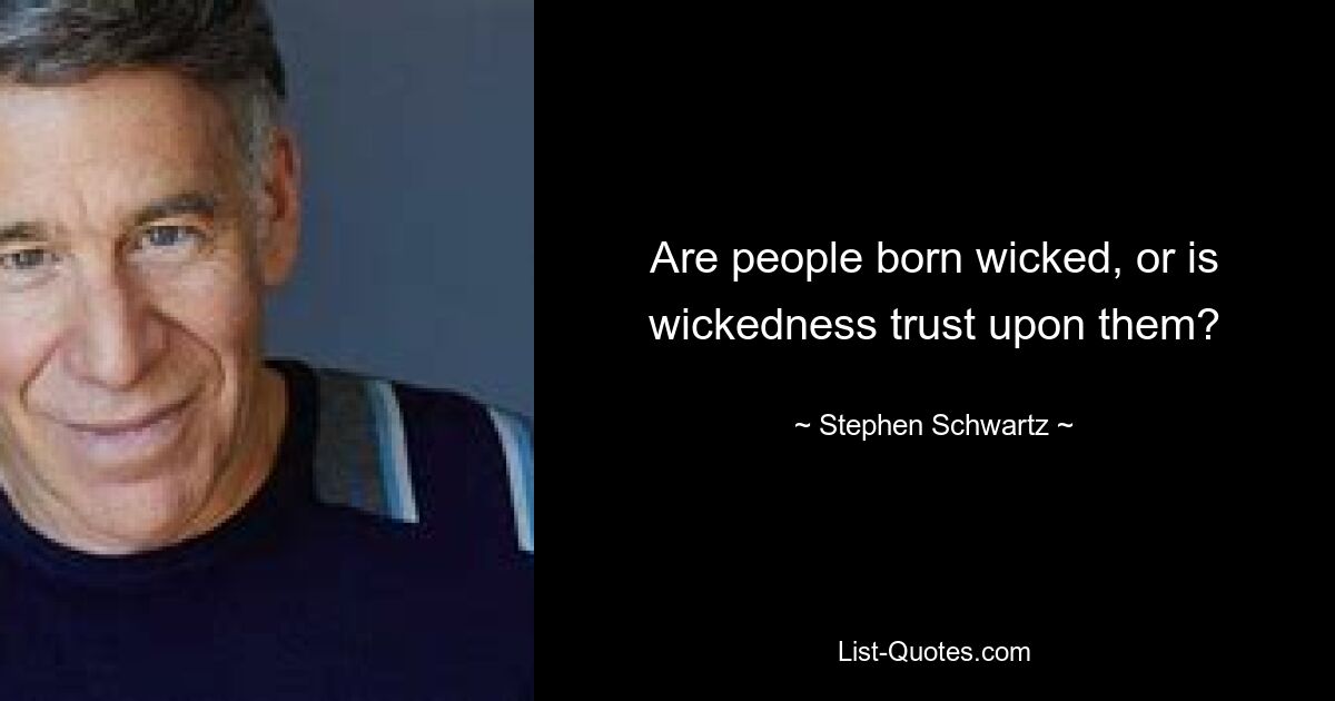 Are people born wicked, or is wickedness trust upon them? — © Stephen Schwartz