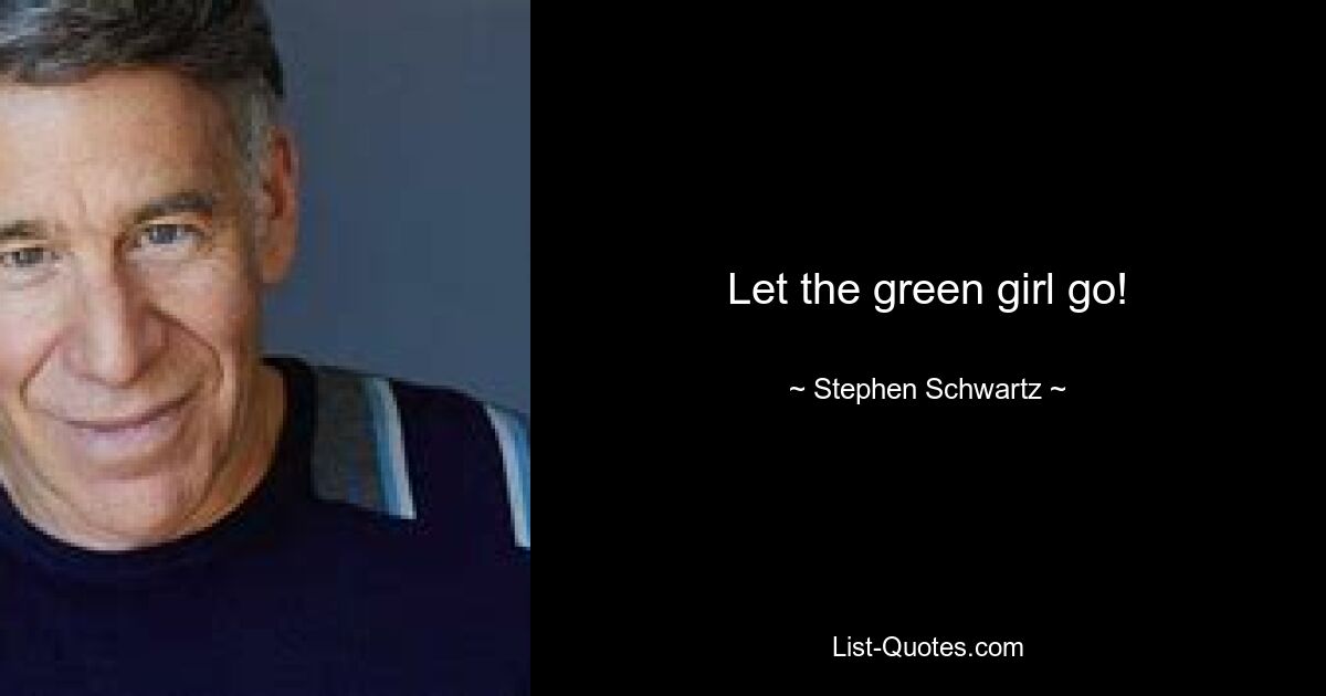 Let the green girl go! — © Stephen Schwartz