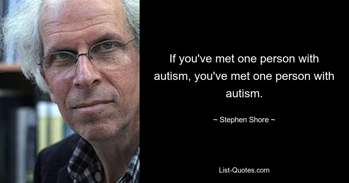 If you've met one person with autism, you've met one person with autism. — © Stephen Shore