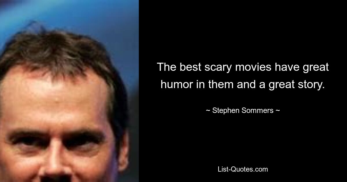 The best scary movies have great humor in them and a great story. — © Stephen Sommers