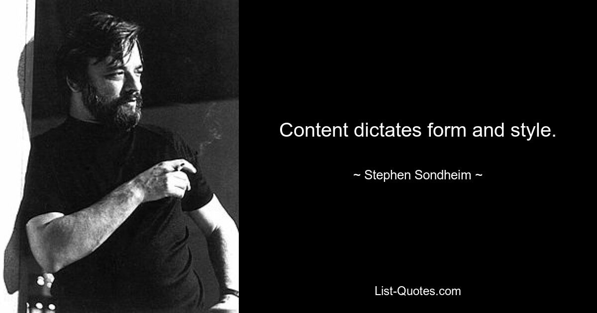 Content dictates form and style. — © Stephen Sondheim