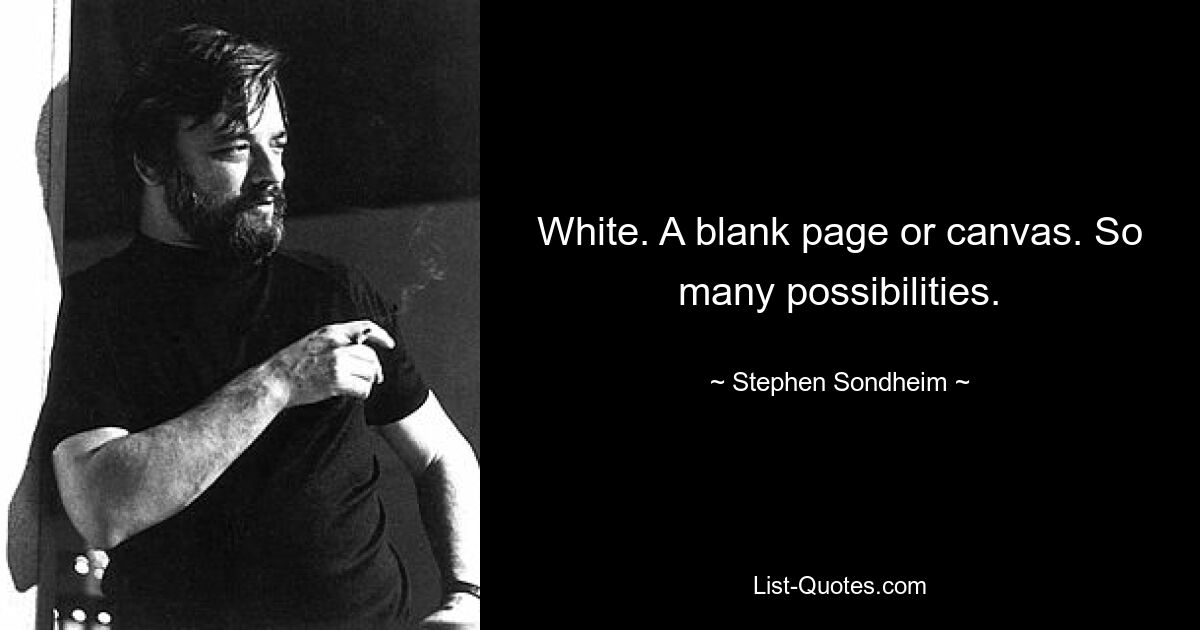 White. A blank page or canvas. So many possibilities. — © Stephen Sondheim