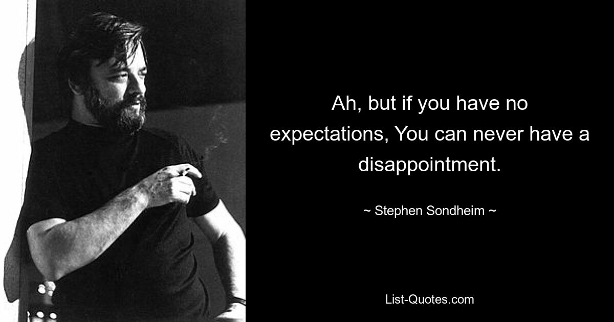 Ah, but if you have no expectations, You can never have a disappointment. — © Stephen Sondheim