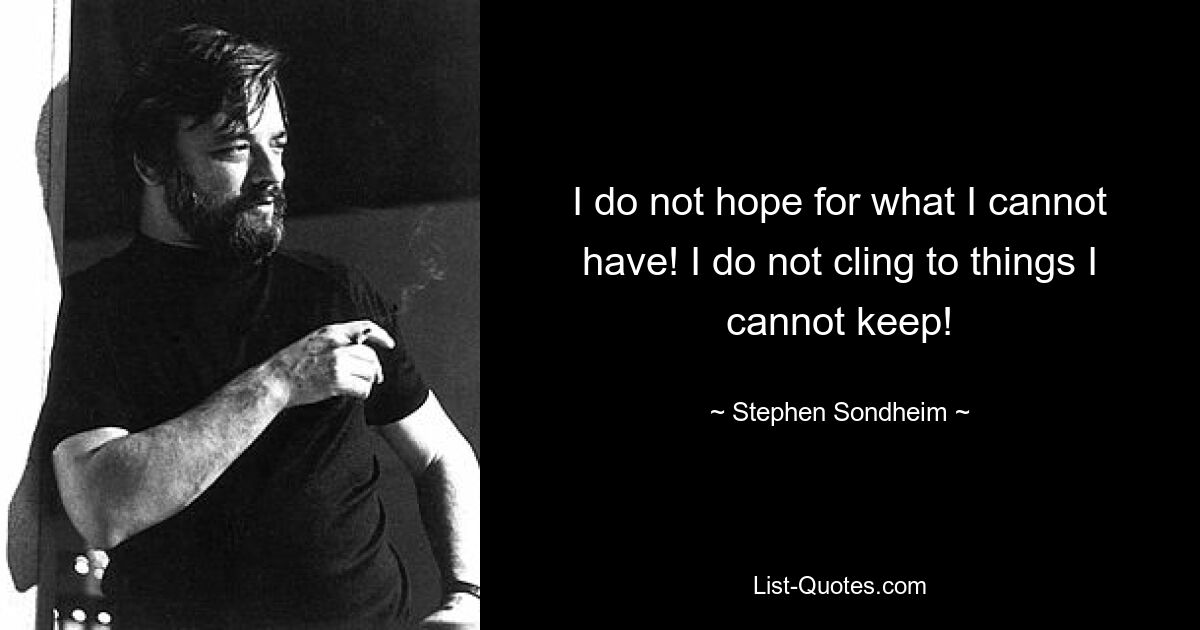 I do not hope for what I cannot have! I do not cling to things I cannot keep! — © Stephen Sondheim