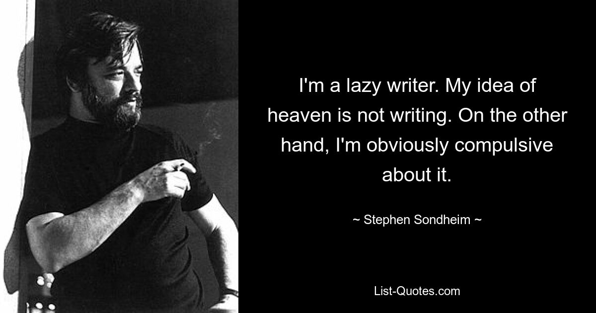 I'm a lazy writer. My idea of heaven is not writing. On the other hand, I'm obviously compulsive about it. — © Stephen Sondheim