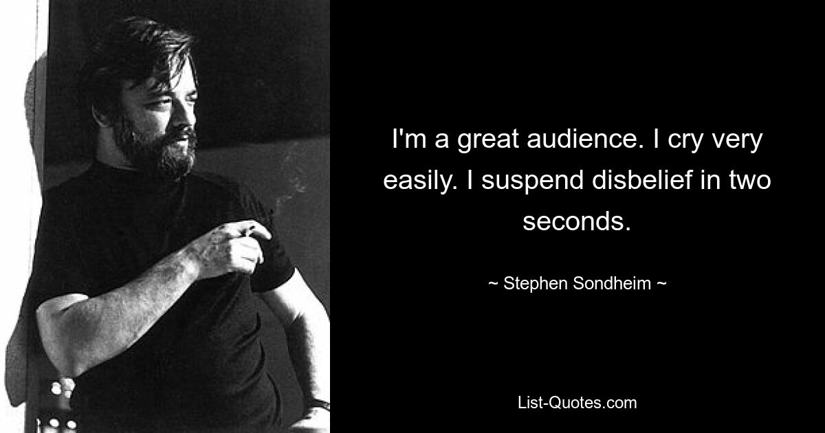 I'm a great audience. I cry very easily. I suspend disbelief in two seconds. — © Stephen Sondheim