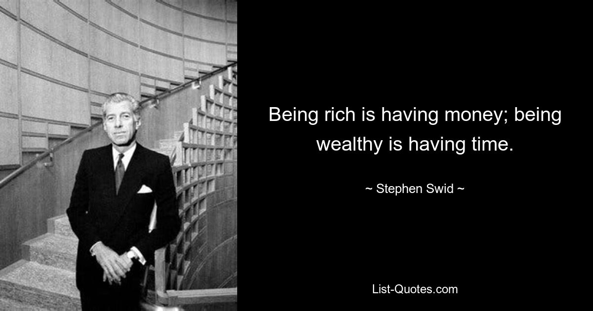 Being rich is having money; being wealthy is having time. — © Stephen Swid