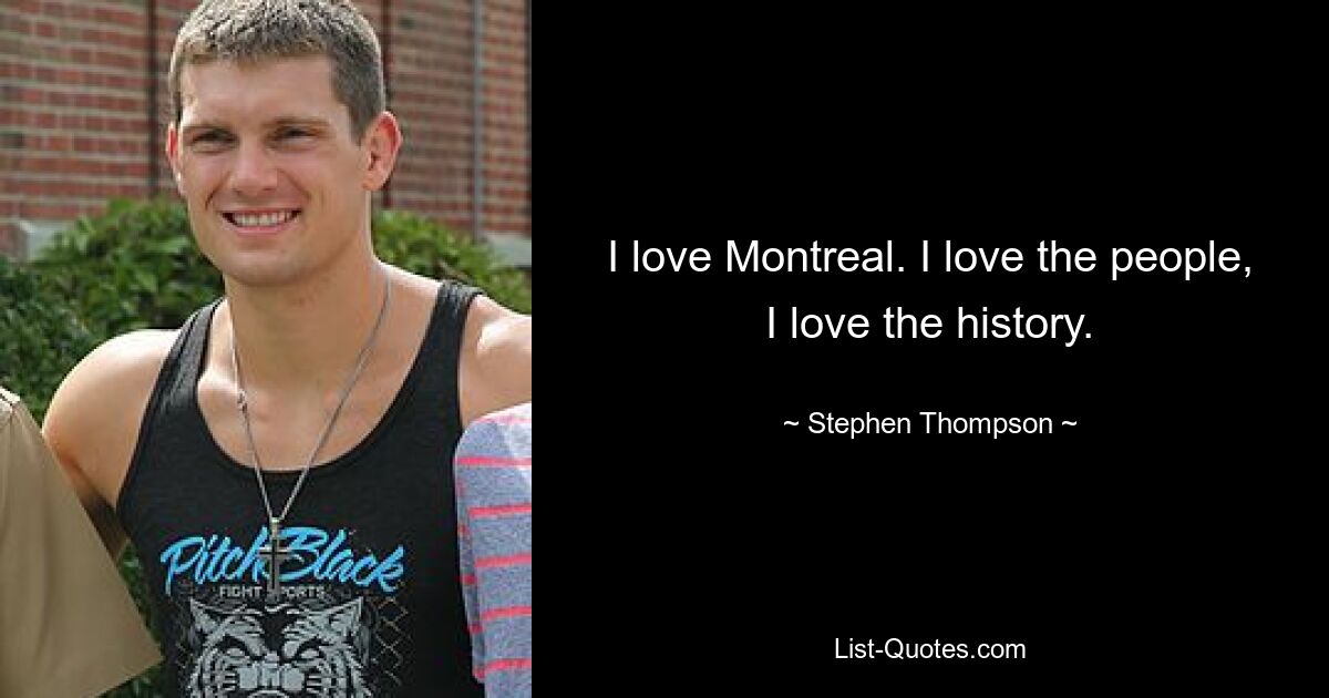 I love Montreal. I love the people, I love the history. — © Stephen Thompson