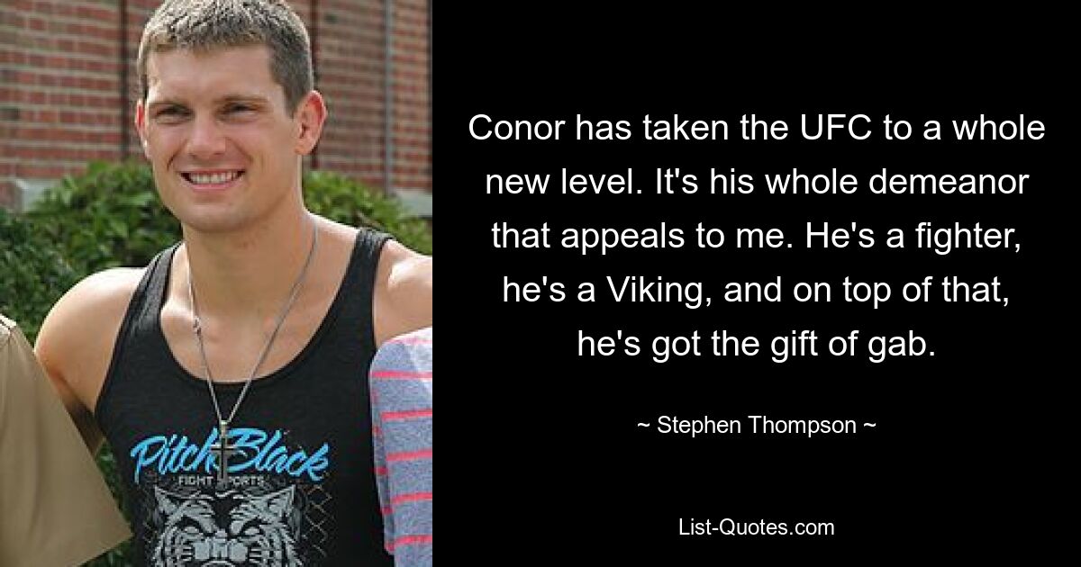 Conor has taken the UFC to a whole new level. It's his whole demeanor that appeals to me. He's a fighter, he's a Viking, and on top of that, he's got the gift of gab. — © Stephen Thompson