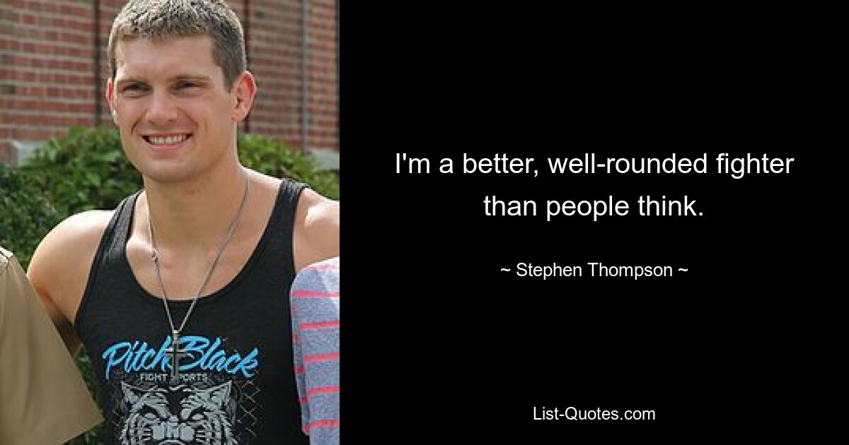 I'm a better, well-rounded fighter than people think. — © Stephen Thompson